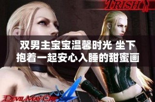 双男主宝宝温馨时光 坐下抱着一起安心入睡的甜蜜画面