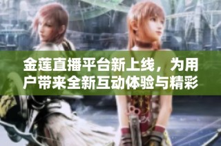 金莲直播平台新上线，为用户带来全新互动体验与精彩内容