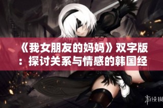 《我女朋友的妈妈》双字版：探讨关系与情感的韩国经典影片解析