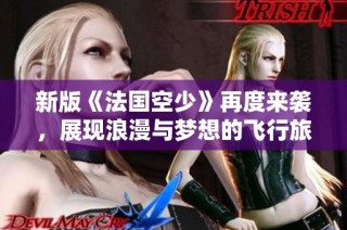 新版《法国空少》再度来袭，展现浪漫与梦想的飞行旅程