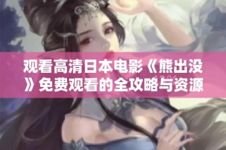 观看高清日本电影《熊出没》免费观看的全攻略与资源分享