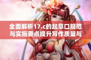 全面解析17.c的起草口规范与实施要点提升写作质量与效率