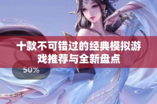 十款不可错过的经典模拟游戏推荐与全新盘点