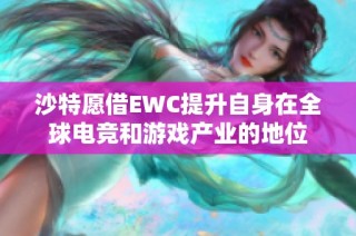 沙特愿借EWC提升自身在全球电竞和游戏产业的地位