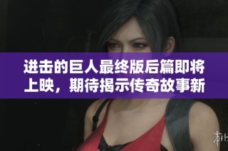 进击的巨人最终版后篇即将上映，期待揭示传奇故事新篇章