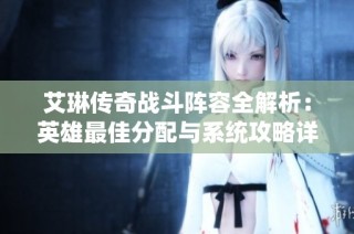 艾琳传奇战斗阵容全解析：英雄最佳分配与系统攻略详解