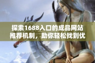 探索1688入口的成品网站推荐机制，助你轻松找到优质商品！
