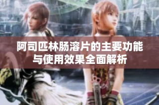阿司匹林肠溶片的主要功能与使用效果全面解析