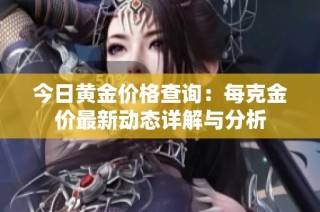 今日黄金价格查询：每克金价最新动态详解与分析