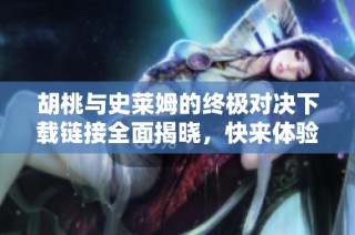 胡桃与史莱姆的终极对决下载链接全面揭晓，快来体验吧