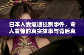 日本人妻遭遇强制事件，令人震惊的真实故事与背后真相探讨