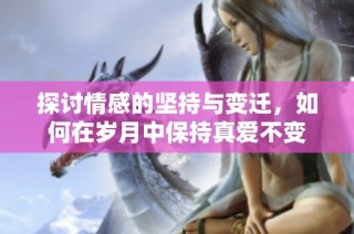 探讨情感的坚持与变迁，如何在岁月中保持真爱不变
