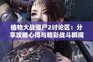 植物大战僵尸2讨论区：分享攻略心得与精彩战斗瞬间