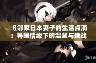 《邻家日本妻子的生活点滴：异国情缘下的温馨与挑战》