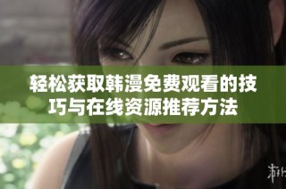 轻松获取韩漫免费观看的技巧与在线资源推荐方法
