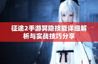 征途2手游冥隐技能详细解析与实战技巧分享