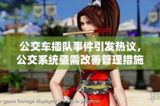 公交车插队事件引发热议，公交系统亟需改善管理措施