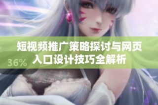 短视频推广策略探讨与网页入口设计技巧全解析