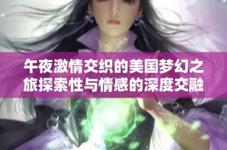 午夜激情交织的美国梦幻之旅探索性与情感的深度交融