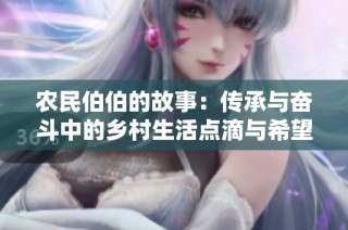 农民伯伯的故事：传承与奋斗中的乡村生活点滴与希望