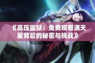 《高压监狱：免费观看满天星背后的秘密与挑战》