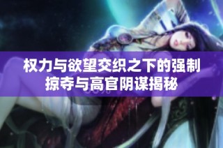 权力与欲望交织之下的强制掠夺与高官阴谋揭秘