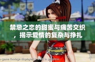 禁忌之恋的甜蜜与痛苦交织，揭示爱情的复杂与挣扎