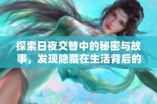 探索日夜交替中的秘密与故事，发现隐藏在生活背后的真相与美好