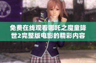 免费在线观看哪吒之魔童降世2完整版电影的精彩内容与解读