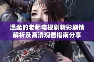 温柔的老师电视剧精彩剧情解析及高清观看指南分享