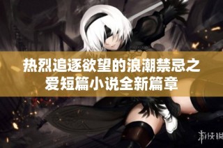 热烈追逐欲望的浪潮禁忌之爱短篇小说全新篇章