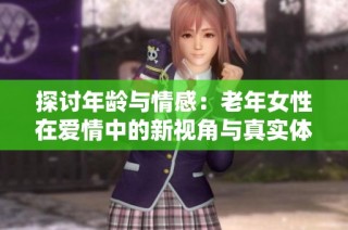 探讨年龄与情感：老年女性在爱情中的新视角与真实体验