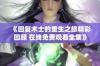 《回复术士的重生之旅精彩回顾 在线免费观看全集》