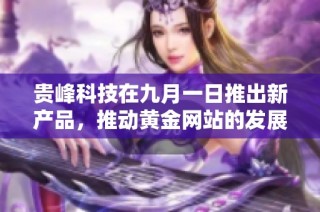 贵峰科技在九月一日推出新产品，推动黄金网站的发展与创新