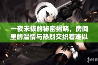 一夜未拔的秘密揭晓，房间里的温情与热烈交织着难以言说的故事