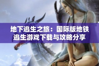 地下逃生之旅：国际版地铁逃生游戏下载与攻略分享