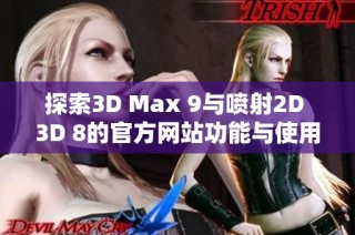 探索3D Max 9与喷射2D 3D 8的官方网站功能与使用技巧