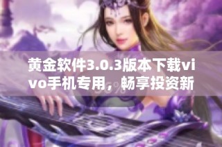 黄金软件3.0.3版本下载vivo手机专用，畅享投资新体验！