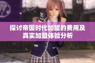 探讨帝国时代加盟的费用及真实加盟体验分析