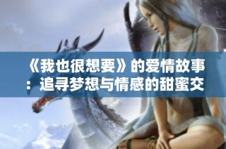 《我也很想要》的爱情故事：追寻梦想与情感的甜蜜交织