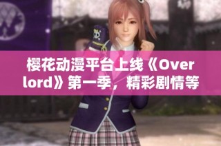 樱花动漫平台上线《Overlord》第一季，精彩剧情等你来追踪