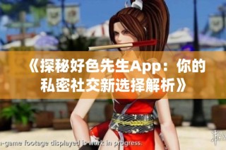 《探秘好色先生App：你的私密社交新选择解析》
