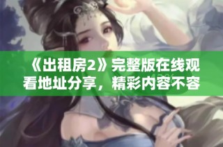 《出租房2》完整版在线观看地址分享，精彩内容不容错过！