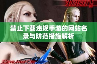 禁止下载违规手游的网站名录与防范措施解析
