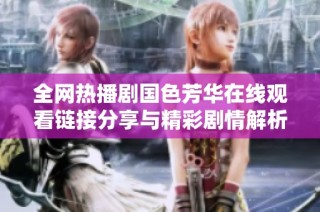 全网热播剧国色芳华在线观看链接分享与精彩剧情解析