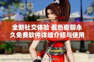 全新社交体验 羞色夜聊永久免费软件详细介绍与使用指南