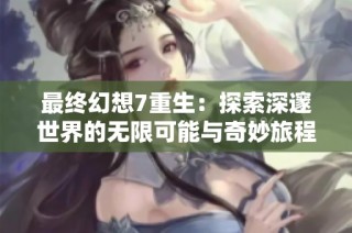 最终幻想7重生：探索深邃世界的无限可能与奇妙旅程