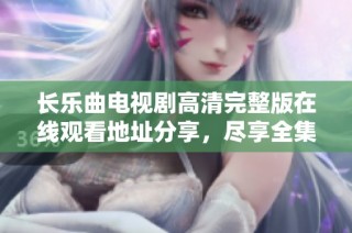 长乐曲电视剧高清完整版在线观看地址分享，尽享全集观剧乐趣