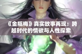 《金瓶梅》真实故事再现：跨越时代的情欲与人性探索
