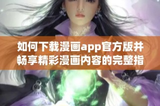 如何下载漫画app官方版并畅享精彩漫画内容的完整指南